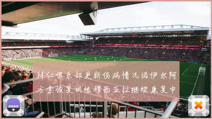 拜仁俱乐部更新伤病情况诺伊尔阿方索恢复训练穆西亚拉继续康复中