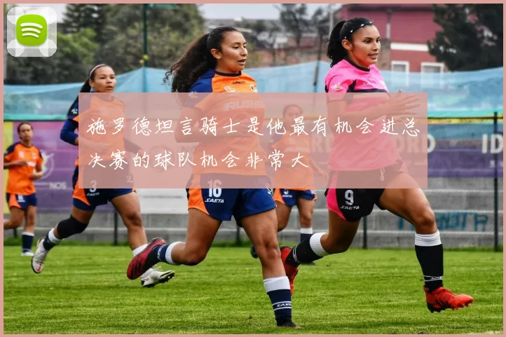 施罗德坦言骑士是他最有机会进总决赛的球队机会非常大