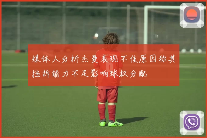 媒体人分析杰曼表现不佳原因称其挡拆能力不足影响球权分配
