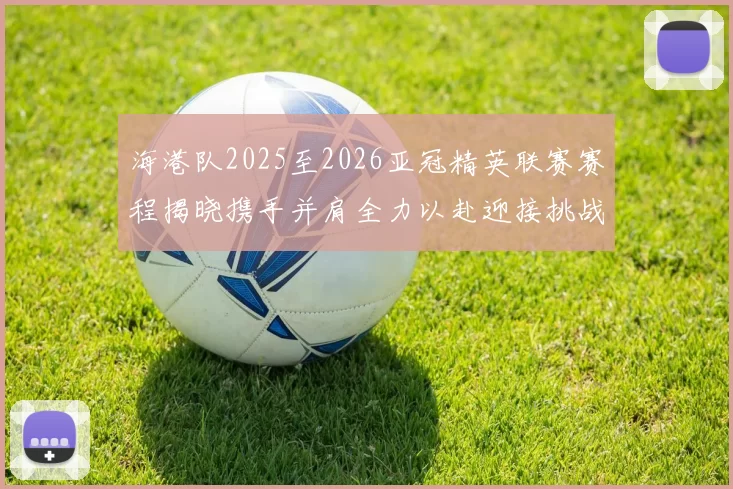 海港队2025至2026亚冠精英联赛赛程揭晓携手并肩全力以赴迎接挑战