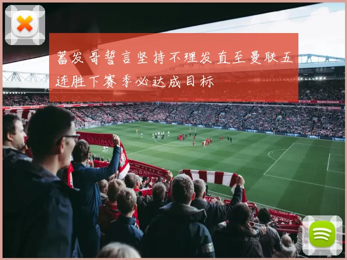 蓄发哥誓言坚持不理发直至曼联五连胜下赛季必达成目标