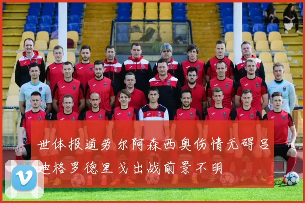 世体报道劳尔阿森西奥伤情无碍吕迪格罗德里戈出战前景不明
