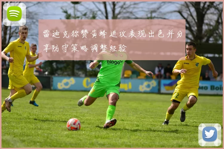 雷迪克称赞黄蜂进攻表现出色并分享防守策略调整经验