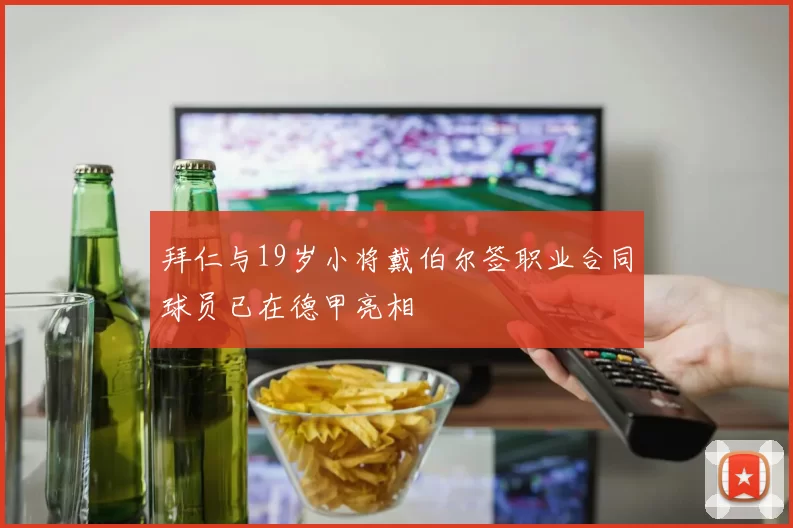 拜仁与19岁小将戴伯尔签职业合同球员已在德甲亮相