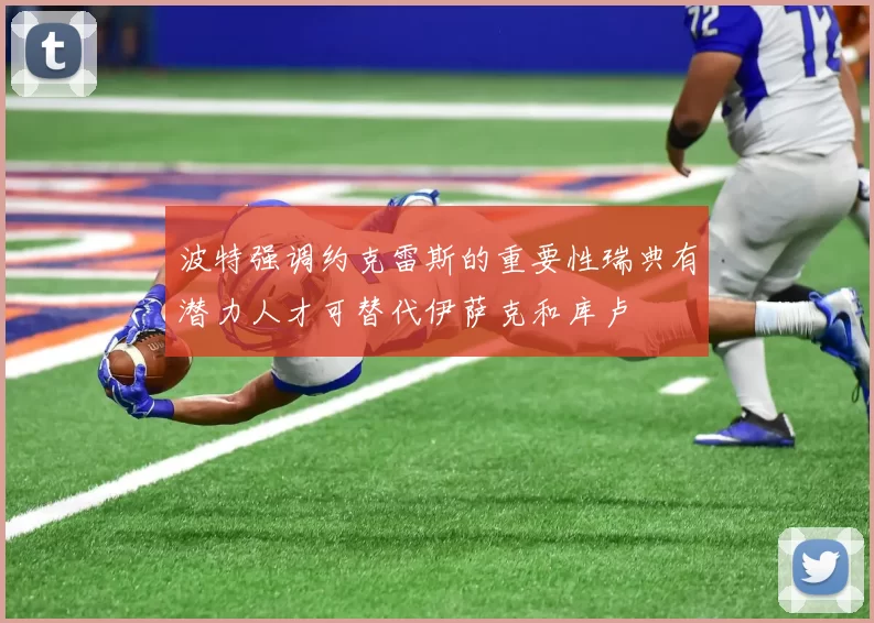 波特强调约克雷斯的重要性瑞典有潜力人才可替代伊萨克和库卢