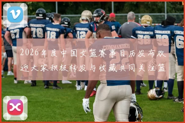 2026年度中国女篮赛事日历发布欢迎大家积极转发与收藏共同关注篮球盛事